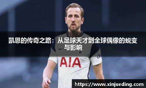 凯恩的传奇之路：从足球天才到全球偶像的蜕变与影响